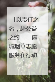以责任之名，赴公益之约——麻城烟草志愿服务在行动