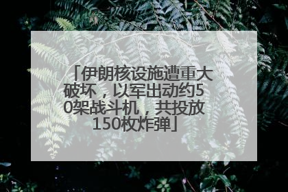 伊朗核设施遭重大破坏，以军出动约50架战斗机，共投放150枚炸弹