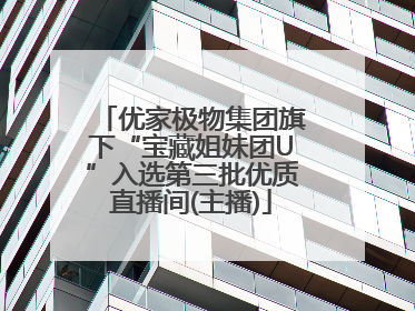 优家极物集团旗下“宝藏姐妹团U”入选第三批优质直播间(主播)