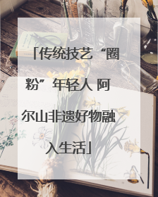传统技艺“圈粉”年轻人 阿尔山非遗好物融入生活