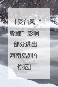 受台风“蝴蝶”影响 部分进出海南岛列车停运
