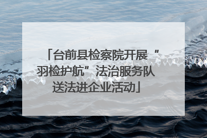 台前县检察院开展“羽检护航”法治服务队送法进企业活动