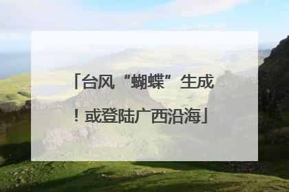 台风“蝴蝶”生成！或登陆广西沿海