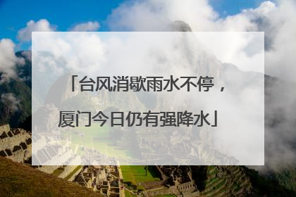 台风消歇雨水不停，厦门今日仍有强降水
