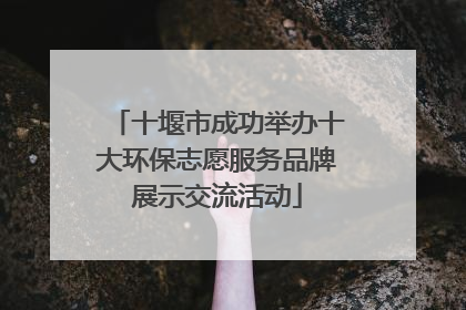 十堰市成功举办十大环保志愿服务品牌展示交流活动