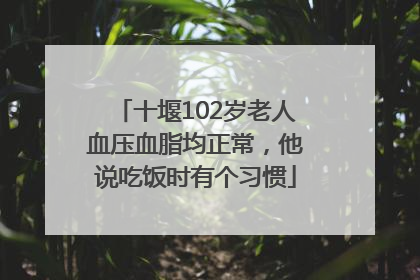 十堰102岁老人血压血脂均正常，他说吃饭时有个习惯
