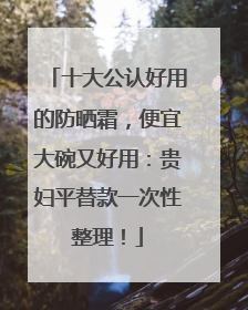 十大公认好用的防晒霜，便宜大碗又好用：贵妇平替款一次性整理！