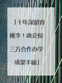 十年深耕育桃李！政企校三方合作办学成果丰硕