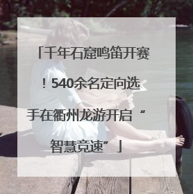 千年石窟鸣笛开赛！540余名定向选手在衢州龙游开启“智慧竞速”