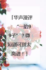 华声漫评：“一胎99子”？微短剧可别太离谱！