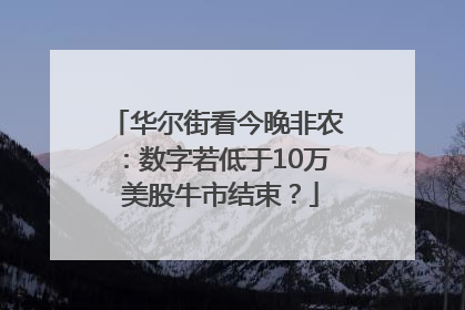华尔街看今晚非农：数字若低于10万 美股牛市结束？