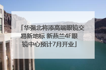 华强北将添高端眼镜交易新地标 新燕兰4F眼镜中心预计7月开业