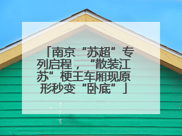 南京“苏超”专列启程，“散装江苏”梗王车厢现原形秒变“卧底”