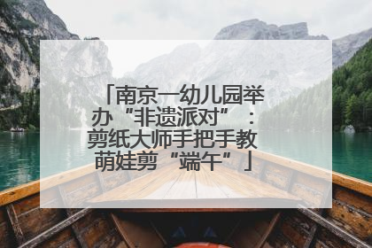 南京一幼儿园举办“非遗派对”：剪纸大师手把手教萌娃剪“端午”