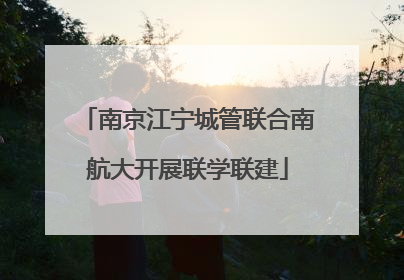 南京江宁城管联合南航大开展联学联建