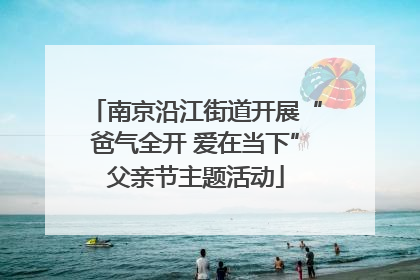 南京沿江街道开展“爸气全开 爱在当下”父亲节主题活动