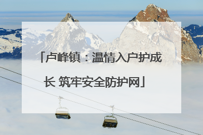 卢峰镇：温情入户护成长 筑牢安全防护网
