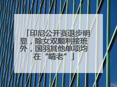 印尼公开赛退步明显，除女双顺利接班外，国羽其他单项均在“啃老”