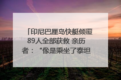印尼巴厘岛快艇倾覆89人全部获救 亲历者：“像是乘坐了泰坦尼克号”｜封面头条