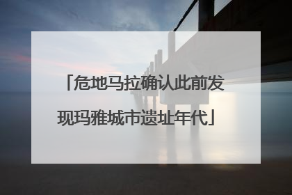 危地马拉确认此前发现玛雅城市遗址年代
