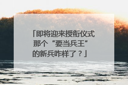 即将迎来授衔仪式 那个“要当兵王”的新兵咋样了？