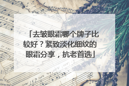 去皱眼霜哪个牌子比较好？紧致淡化细纹的眼霜分享，抗老首选