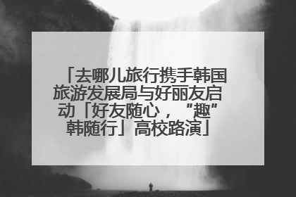 去哪儿旅行携手韩国旅游发展局与好丽友启动「好友随心，“趣”韩随行」高校路演
