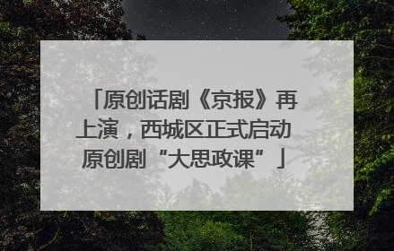 原创话剧《京报》再上演，西城区正式启动原创剧“大思政课”