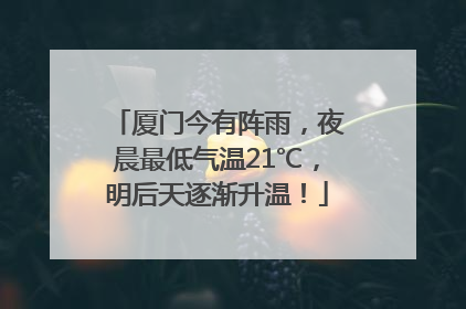 厦门今有阵雨，夜晨最低气温21℃，明后天逐渐升温！