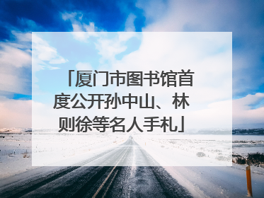 厦门市图书馆首度公开孙中山、林则徐等名人手札