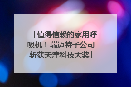 值得信赖的家用呼吸机！瑞迈特子公司斩获天津科技大奖