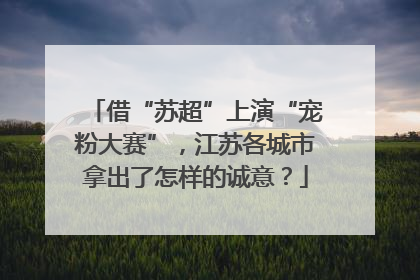 借“苏超”上演“宠粉大赛”，江苏各城市拿出了怎样的诚意？