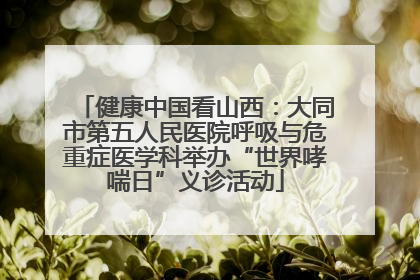 健康中国看山西：大同市第五人民医院呼吸与危重症医学科举办“世界哮喘日”义诊活动