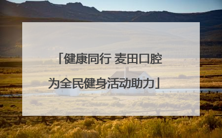 健康同行 麦田口腔为全民健身活动助力