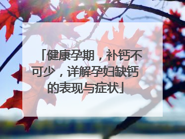 健康孕期，补钙不可少，详解孕妇缺钙的表现与症状