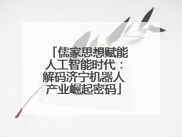 儒家思想赋能人工智能时代：解码济宁机器人产业崛起密码