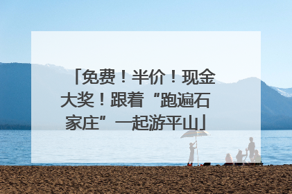 免费！半价！现金大奖！跟着“跑遍石家庄”一起游平山