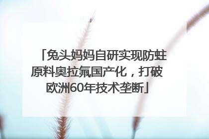 兔头妈妈自研实现防蛀原料奥拉氟国产化，打破欧洲60年技术垄断