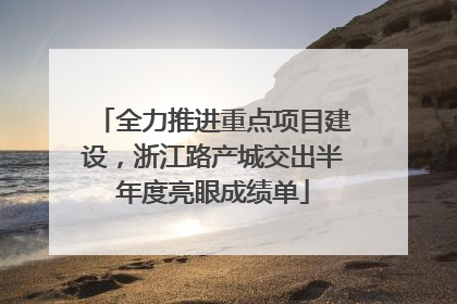 全力推进重点项目建设，浙江路产城交出半年度亮眼成绩单
