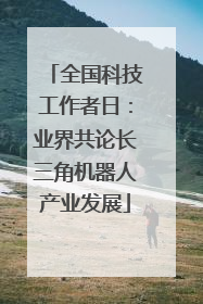 全国科技工作者日：业界共论长三角机器人产业发展