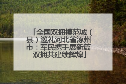 全国双拥模范城（县）巡礼河北省涿州市：军民携手展新篇 双拥共建续辉煌