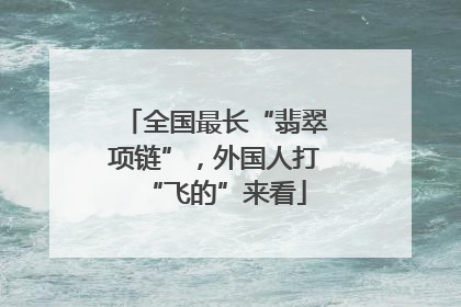 全国最长“翡翠项链”，外国人打“飞的”来看