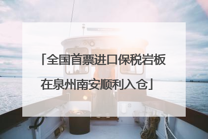 全国首票进口保税岩板在泉州南安顺利入仓