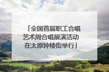 全国首届职工合唱艺术周合唱展演活动在太原钟楼街举行
