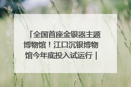 全国首座金银器主题博物馆！江口沉银博物馆今年底投入试运行｜万千气象看四川