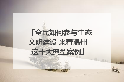 全民如何参与生态文明建设 来看温州这十大典型案例