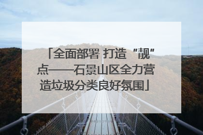 全面部署 打造“靓” 点——石景山区全力营造垃圾分类良好氛围