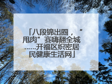 八段锦出圈，“甩肉”赛嗨翻全城……开福区织密居民健康生活网