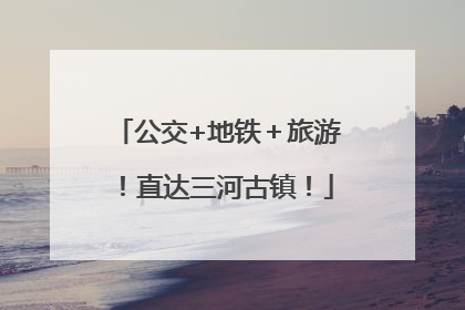 公交+地铁＋旅游！直达三河古镇！