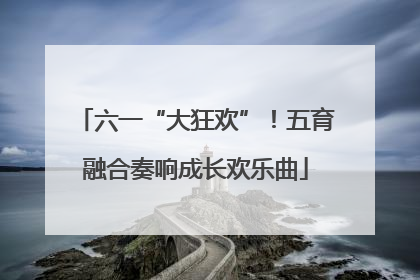六一“大狂欢”！五育融合奏响成长欢乐曲